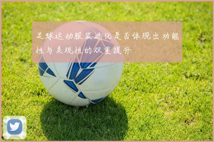 足球运动服装进化是否体现出功能性与美观性的双重提升