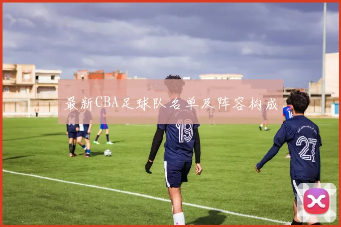 最新CBA足球队名单及阵容构成