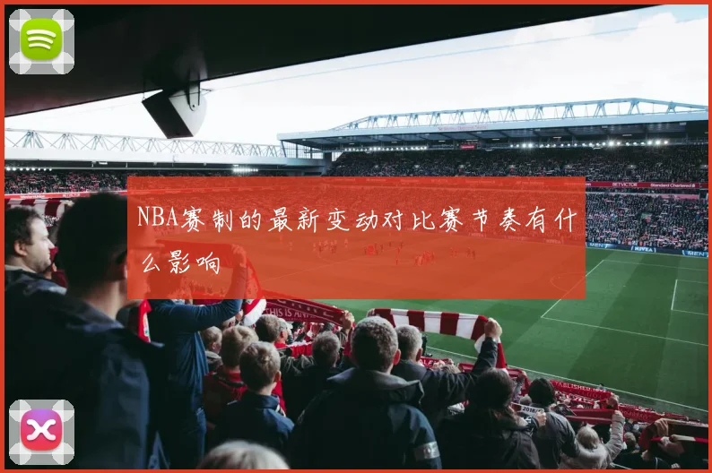 NBA赛制的最新变动对比赛节奏有什么影响