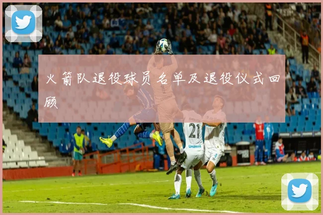 火箭队退役球员名单及退役仪式回顾