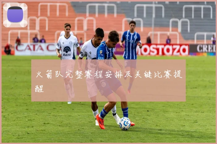 火箭队完整赛程安排及关键比赛提醒