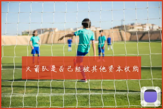 火箭队是否已经被其他资本收购