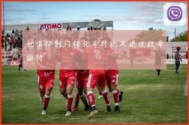世俱杯射门转化率对比及进攻效率排行