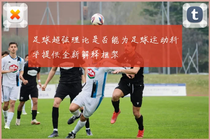 足球超弦理论是否能为足球运动科学提供全新解释框架