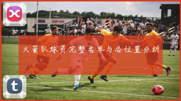 火箭队球员完整名单与各位置分析