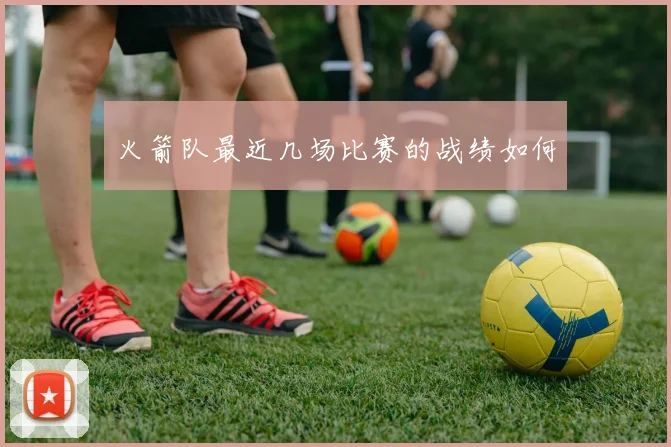 火箭队最近几场比赛的战绩如何
