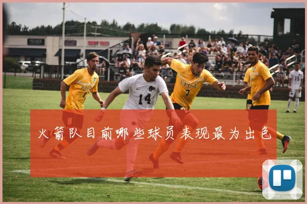 火箭队目前哪些球员表现最为出色