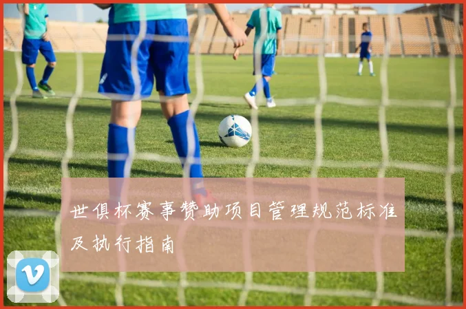 世俱杯赛事赞助项目管理规范标准及执行指南